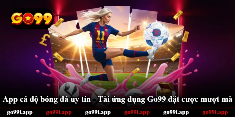 App Cá Độ Bóng Đá Uy Tín - Tải Ứng Dụng Go99 Đặt Cược Mượt Mà