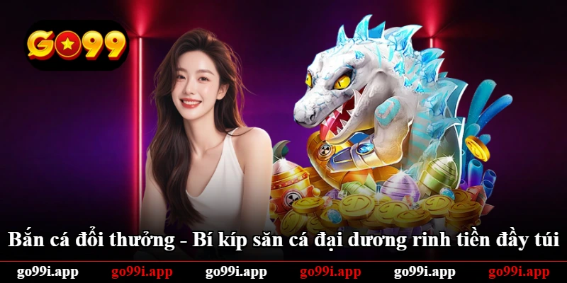 Bắn Cá Đổi Thưởng - Bí Kíp Săn Cá Đại Dương Rinh Tiền Đầy Túi