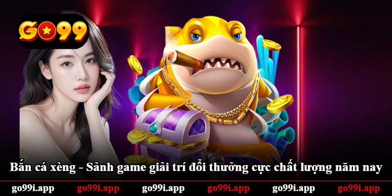 Bắn Cá Xèng - Sảnh Game Giải Trí Đổi Thưởng Cực Chất Lượng Năm Nay