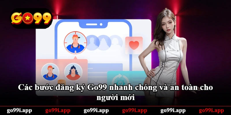 Các bước đăng ký Go99 nhanh chóng và an toàn cho người mới