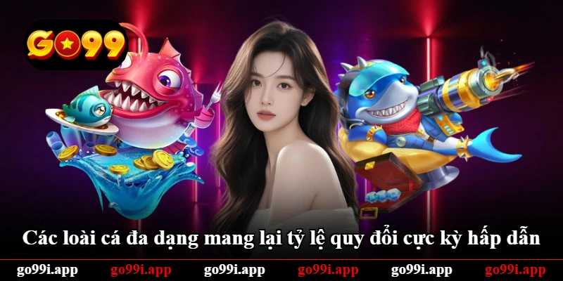 Các loài cá đa dạng mang lại tỷ lệ quy đổi cực kỳ hấp dẫn