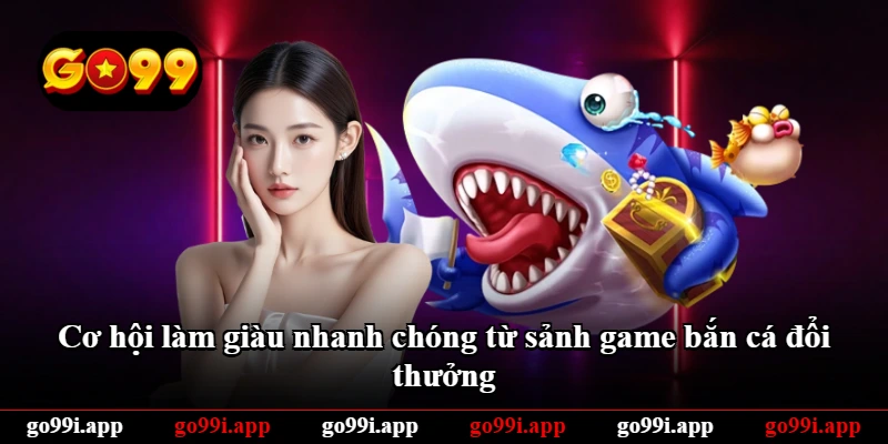 Cơ hội làm giàu nhanh chóng từ sảnh game bắn cá đổi thưởng