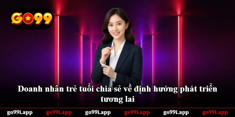 Doanh nhân trẻ tuổi chia sẻ về định hướng phát triển tương lai