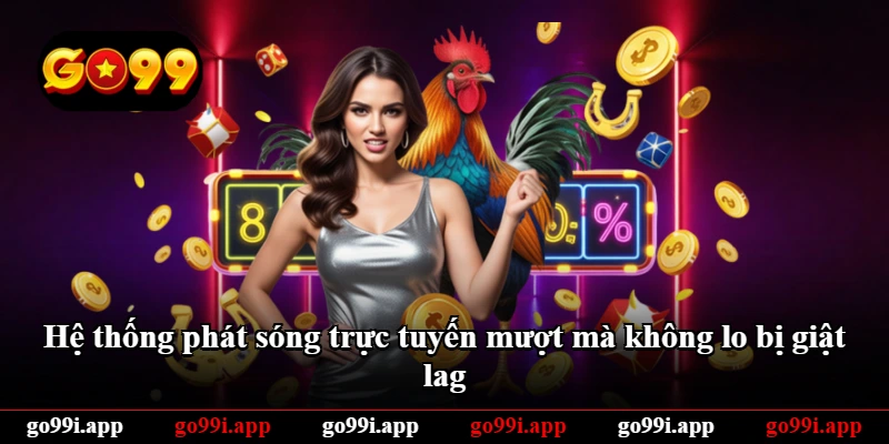 Hệ thống phát sóng trực tuyến mượt mà không lo bị giật lag