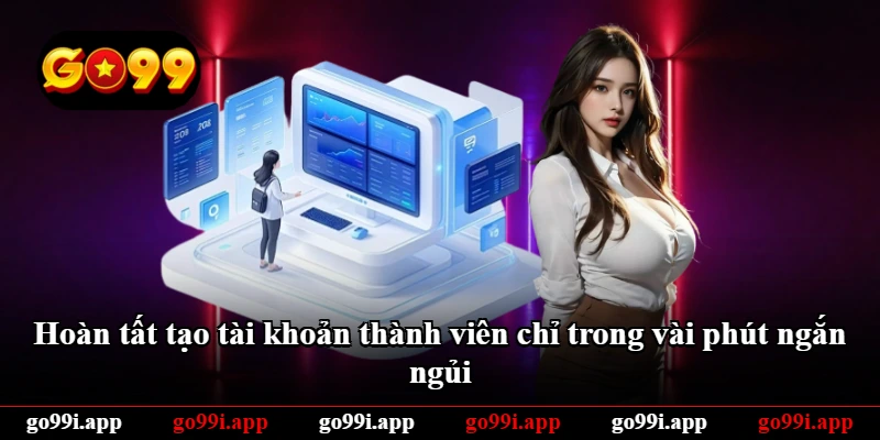 Hoàn tất tạo tài khoản thành viên chỉ trong vài phút ngắn ngủi
