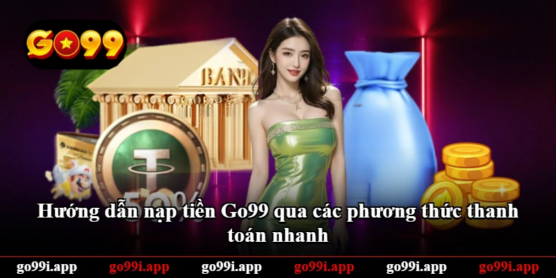 Hướng dẫn nạp tiền Go99 qua các phương thức thanh toán nhanh