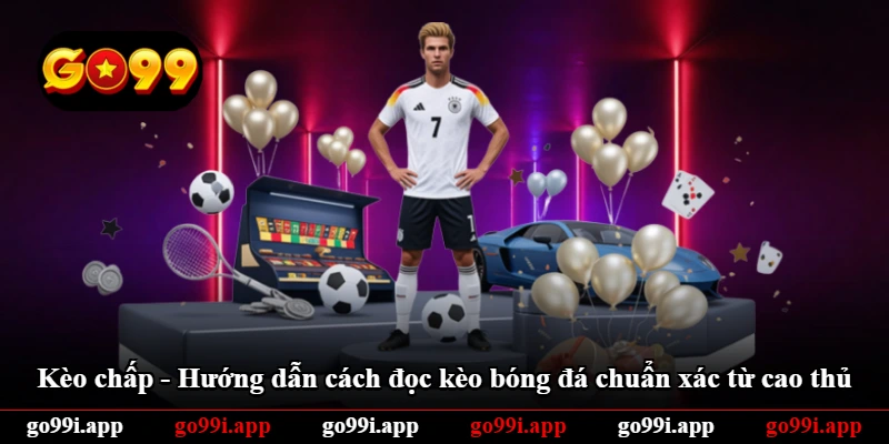 Kèo Chấp - Hướng Dẫn Cách Đọc Kèo Bóng Đá Chuẩn Xác Từ Cao Thủ