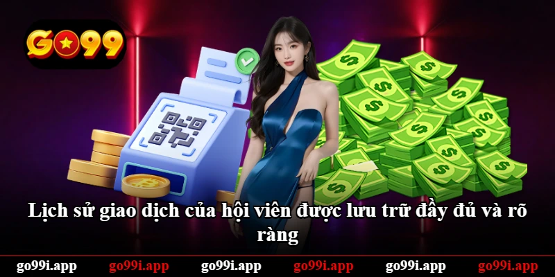 Lịch sử giao dịch của hội viên được lưu trữ đầy đủ và rõ ràng