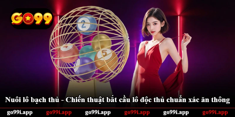 Nuôi Lô Bạch Thủ - Chiến Thuật Bắt Cầu Lô Độc Thủ Chuẩn Xác Ăn Thông