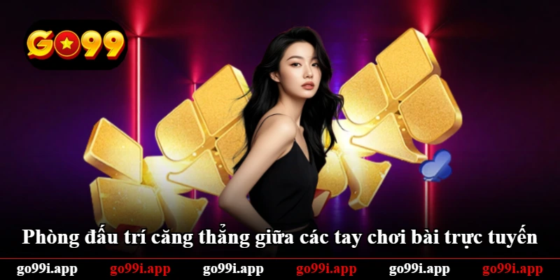 Phòng đấu trí căng thẳng giữa các tay chơi bài trực tuyến