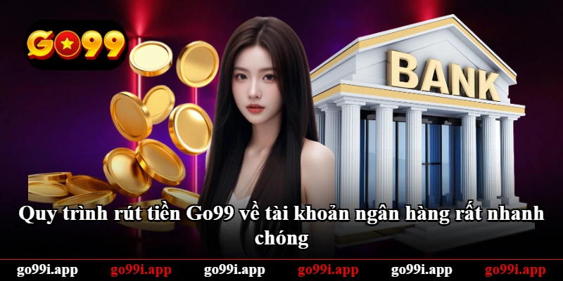 Quy trình rút tiền Go99 về tài khoản ngân hàng rất nhanh chóng