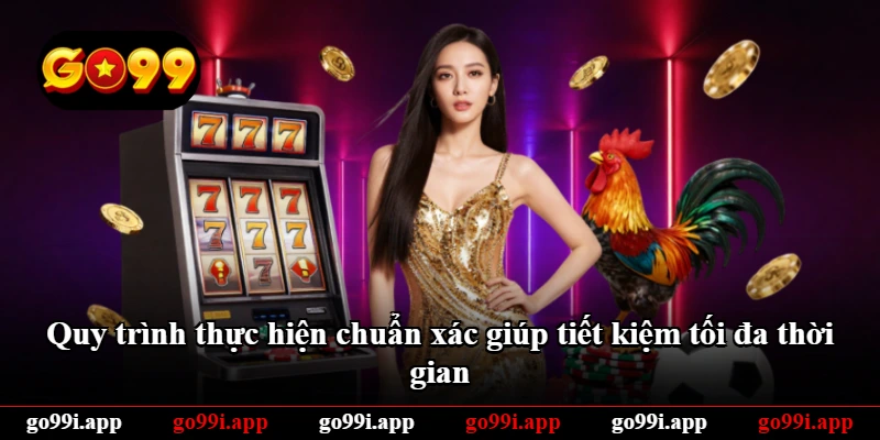 Quy trình thực hiện chuẩn xác giúp tiết kiệm tối đa thời gian