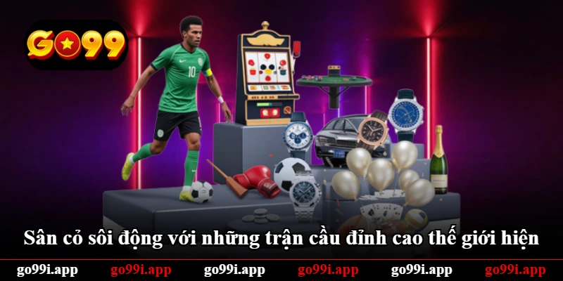 Sân cỏ sôi động với những trận cầu đỉnh cao thế giới hiện