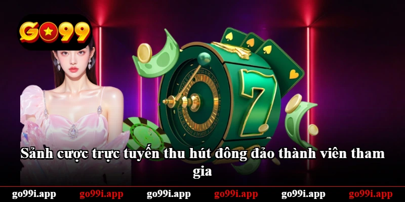 Sảnh cược trực tuyến thu hút đông đảo thành viên tham gia