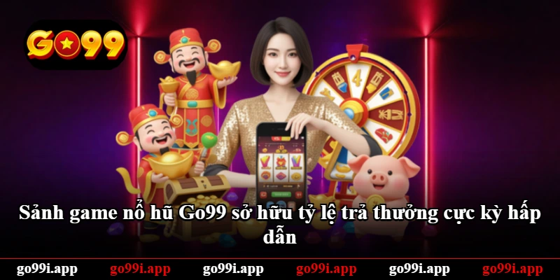 Sảnh game nổ hũ Go99 sở hữu tỷ lệ trả thưởng cực kỳ hấp dẫn
