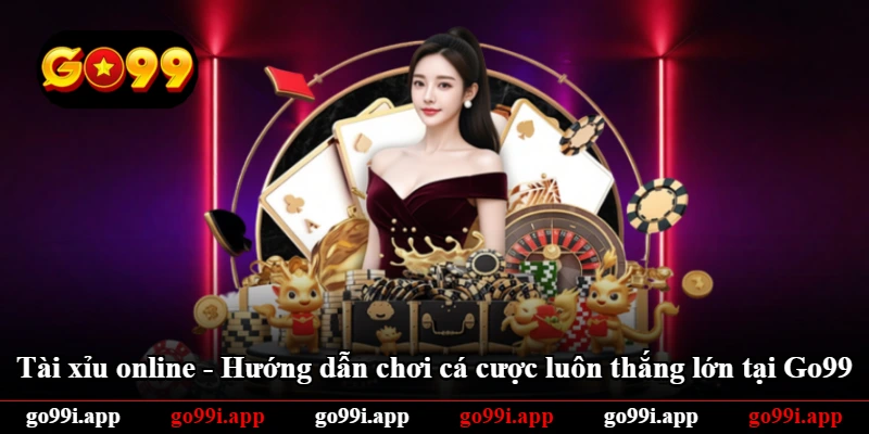 Tài Xỉu Online - Hướng Dẫn Chơi Cá Cược Luôn Thắng Lớn Tại Go99