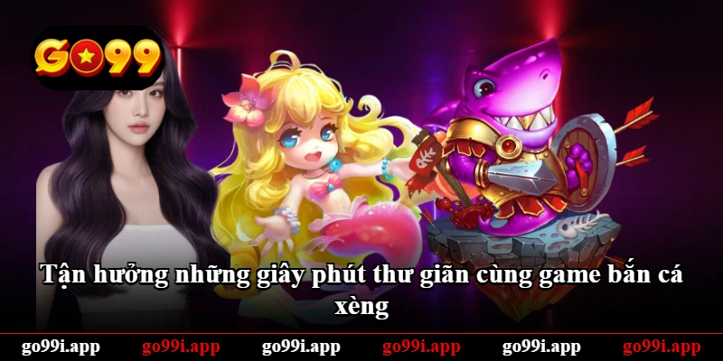 Tận hưởng những giây phút thư giãn cùng game bắn cá xèng