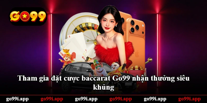 Tham gia đặt cược baccarat Go99 nhận thưởng siêu khủng