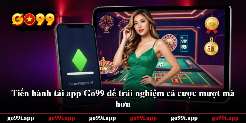Tiến hành tải app Go99 để trải nghiệm cá cược mượt mà hơn