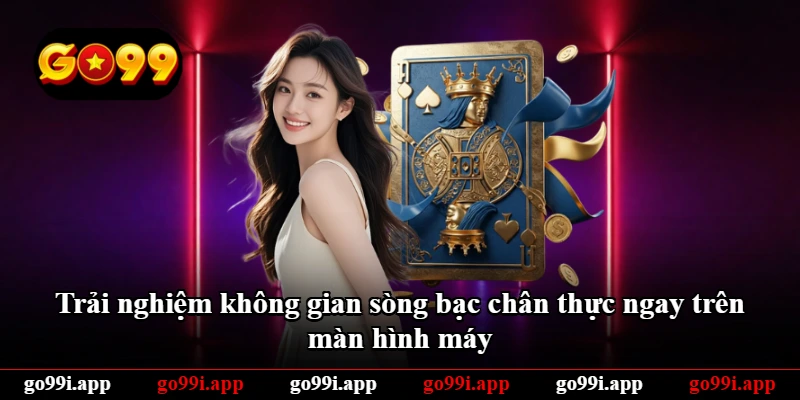 Trải nghiệm không gian sòng bạc chân thực ngay trên màn hình máy
