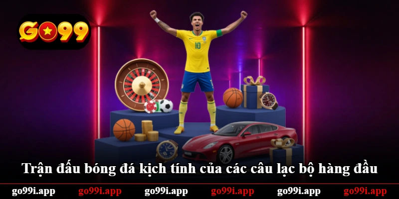 Trận đấu bóng đá kịch tính của các câu lạc bộ hàng đầu