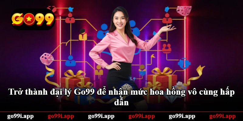 Trở thành đại lý Go99 để nhận mức hoa hồng vô cùng hấp dẫn