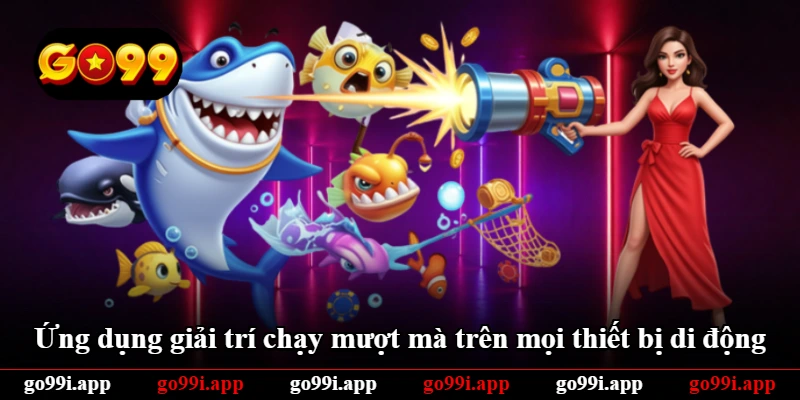 Ứng dụng giải trí chạy mượt mà trên mọi thiết bị di động