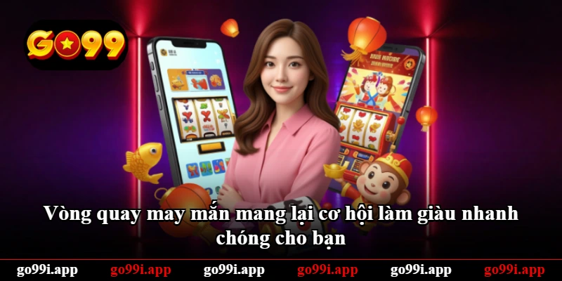 Vòng quay may mắn mang lại cơ hội làm giàu nhanh chóng cho bạn